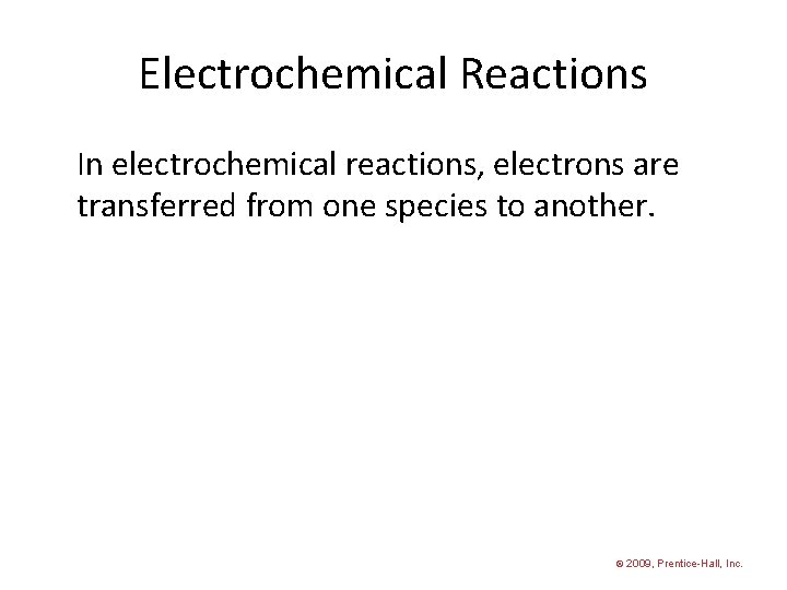 Electrochemical Reactions In electrochemical reactions, electrons are transferred from one species to another. ©