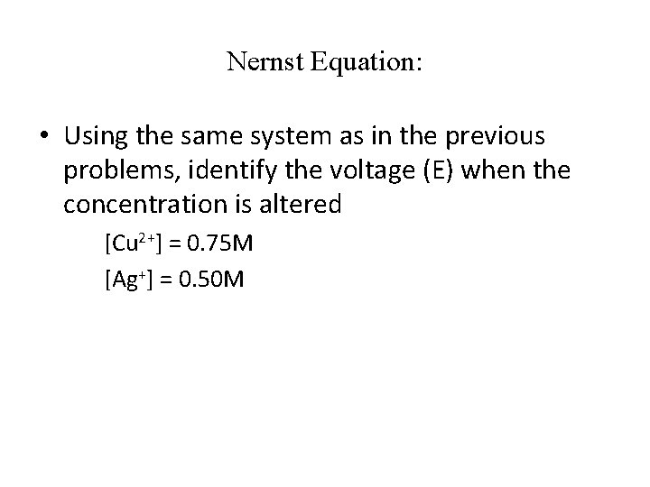 Nernst Equation: • Using the same system as in the previous problems, identify the
