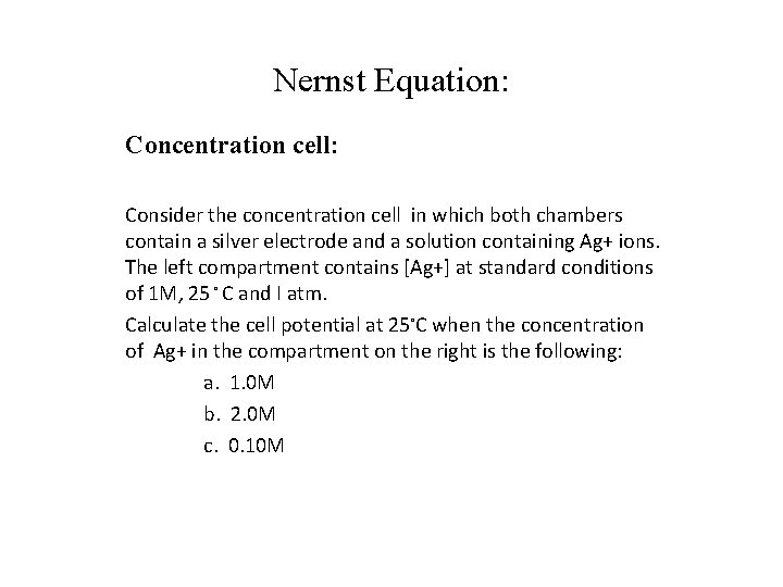 Nernst Equation: Concentration cell: Consider the concentration cell in which both chambers contain a