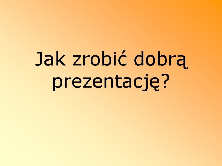 Jak zrobić dobrą prezentację? 