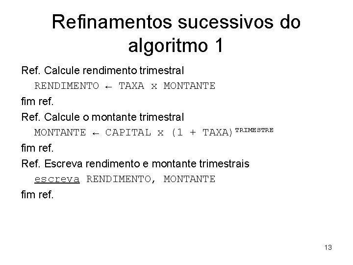 Refinamentos sucessivos do algoritmo 1 Ref. Calcule rendimento trimestral RENDIMENTO ← TAXA x MONTANTE