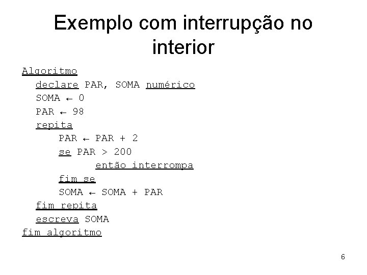 Exemplo com interrupção no interior Algoritmo declare PAR, SOMA numérico SOMA ← 0 PAR