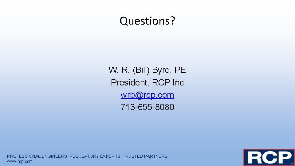 Questions? W. R. (Bill) Byrd, PE President, RCP Inc. wrb@rcp. com 713 -655 -8080