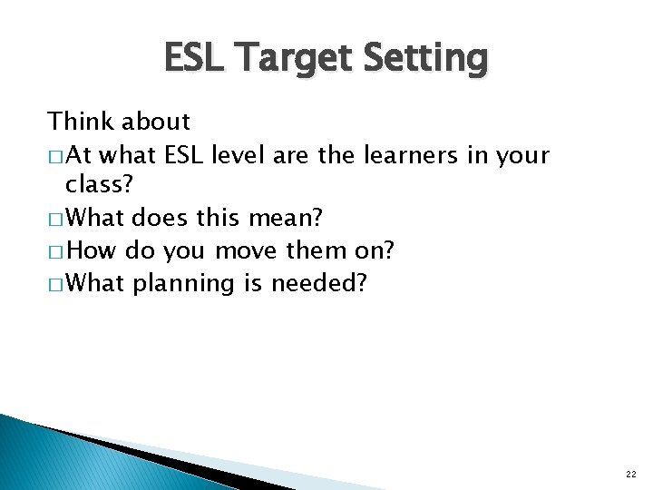 ESL Target Setting Think about � At what ESL level are the learners in