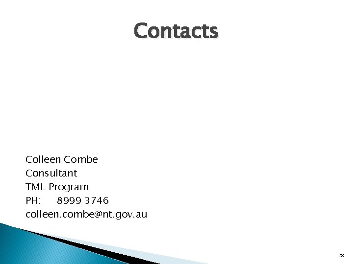 Contacts Colleen Combe Consultant TML Program PH: 8999 3746 colleen. combe@nt. gov. au 28