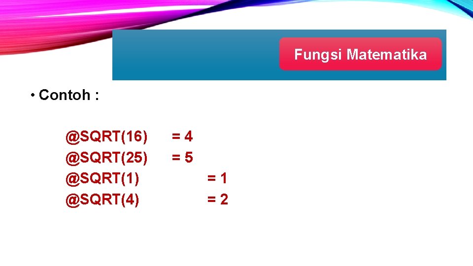 Fungsi Matematika • Contoh : @SQRT(16) @SQRT(25) @SQRT(1) @SQRT(4) =4 =5 =1 =2 Fungsi Matematika • Contoh : @SQRT(16) @SQRT(25) @SQRT(1) @SQRT(4) =4 =5 =1 =2
