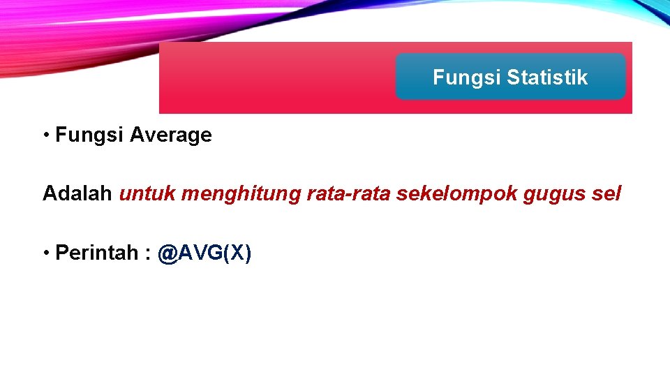 Fungsi Statistik • Fungsi Average Adalah untuk menghitung rata-rata sekelompok gugus sel • Perintah