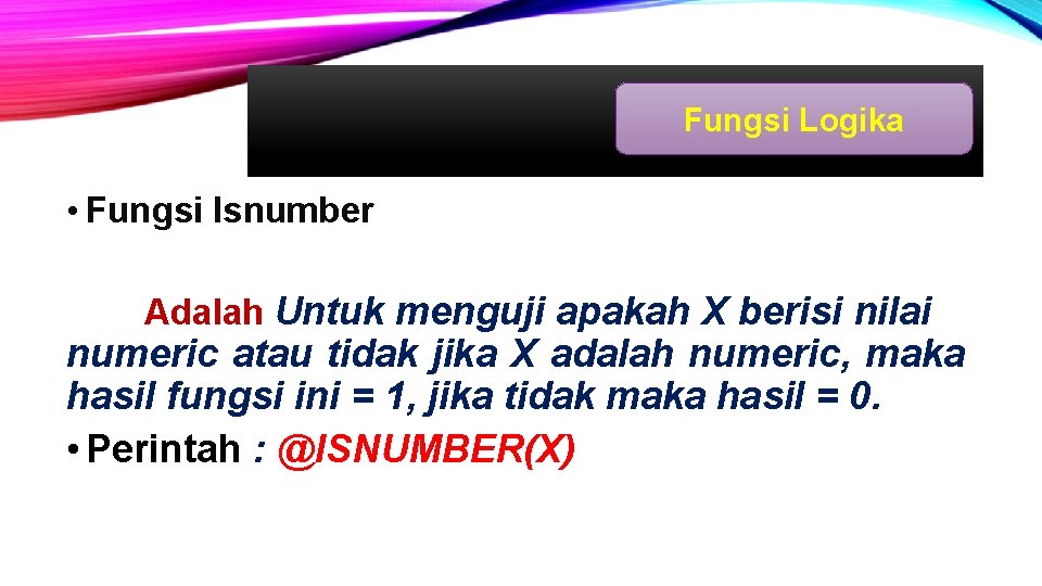 Fungsi Logika • Fungsi Isnumber Adalah Untuk menguji apakah X berisi nilai numeric atau