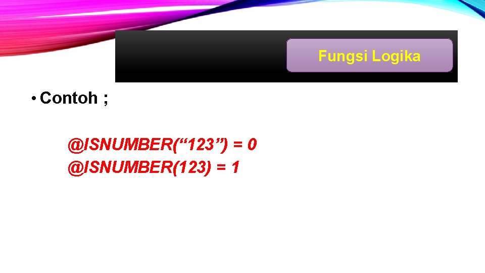Fungsi Logika • Contoh ; @ISNUMBER(“ 123”) = 0 @ISNUMBER(123) = 1 Fungsi Logika • Contoh ; @ISNUMBER(“ 123”) = 0 @ISNUMBER(123) = 1