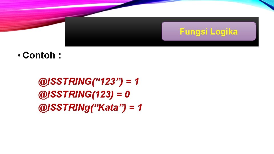 Fungsi Logika • Contoh : @ISSTRING(“ 123”) = 1 @ISSTRING(123) = 0 @ISSTRINg(“Kata”) =