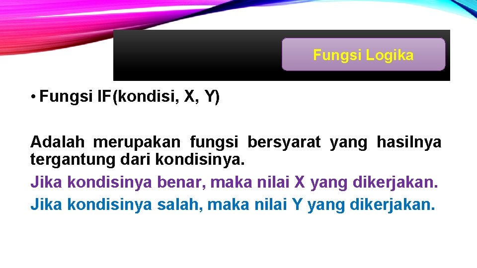 Fungsi Logika • Fungsi IF(kondisi, X, Y) Adalah merupakan fungsi bersyarat yang hasilnya tergantung