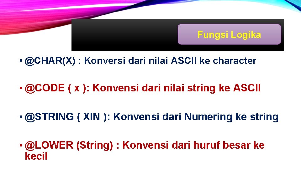 Fungsi Logika • @CHAR(X) : Konversi dari nilai ASCII ke character • @CODE (