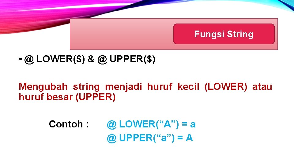 Fungsi String • @ LOWER($) & @ UPPER($) Mengubah string menjadi huruf kecil (LOWER)