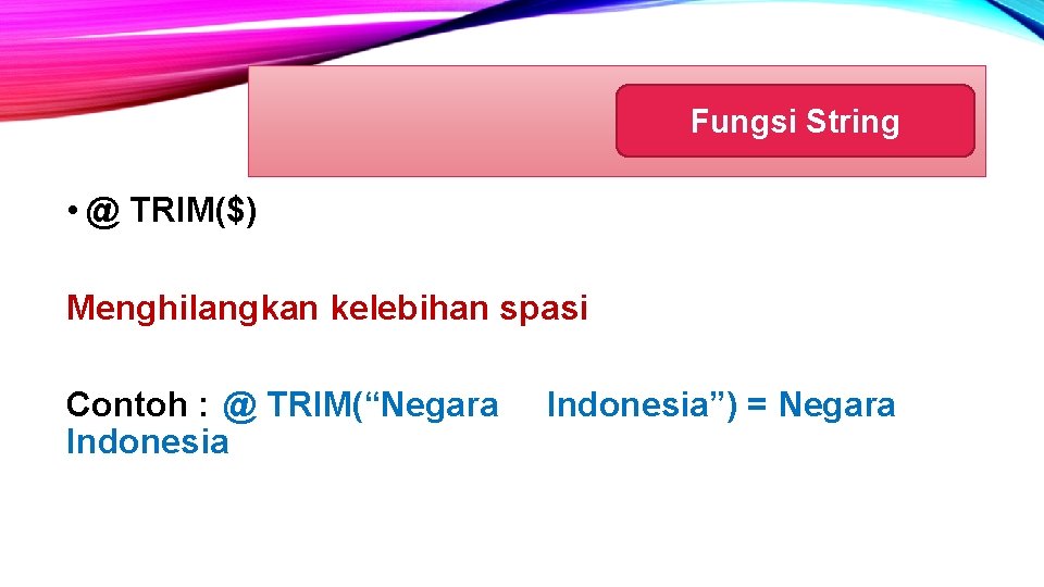 Fungsi String • @ TRIM($) Menghilangkan kelebihan spasi Contoh : @ TRIM(“Negara Indonesia”) =