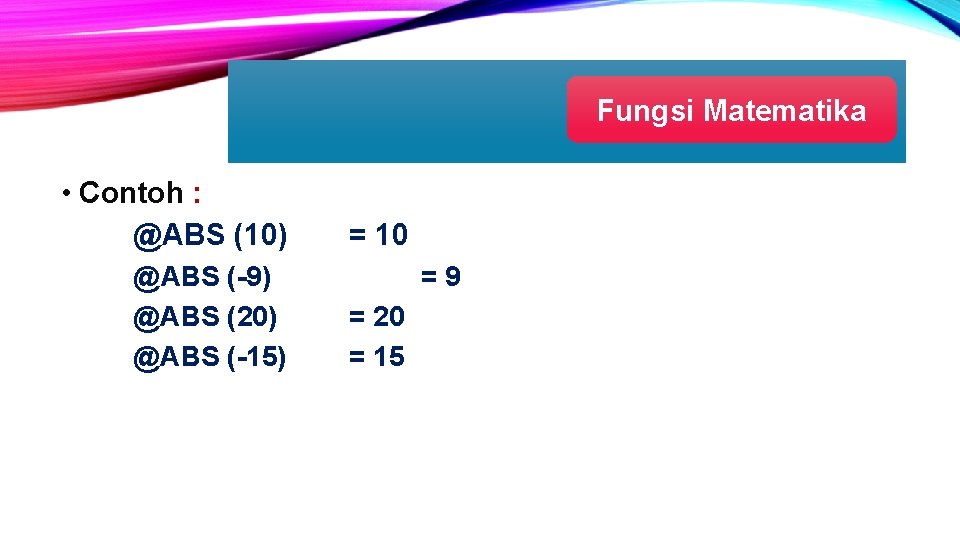 Fungsi Matematika • Contoh : @ABS (10) @ABS (-9) @ABS (20) @ABS (-15) =