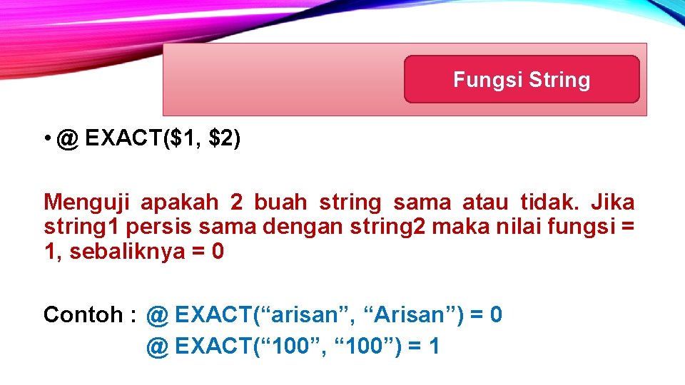 Fungsi String • @ EXACT($1, $2) Menguji apakah 2 buah string sama atau tidak.