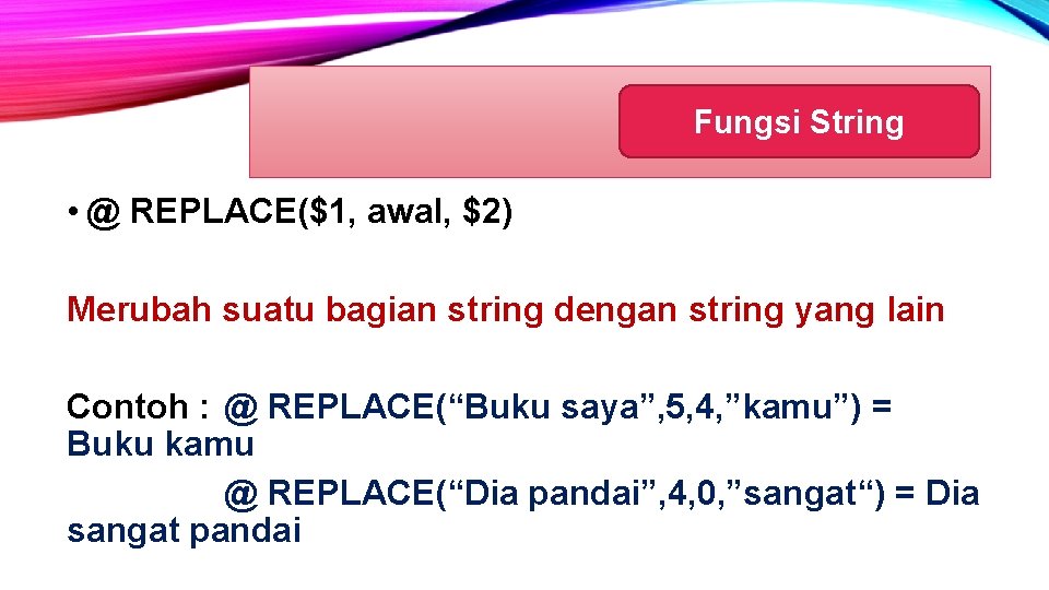 Fungsi String • @ REPLACE($1, awal, $2) Merubah suatu bagian string dengan string yang