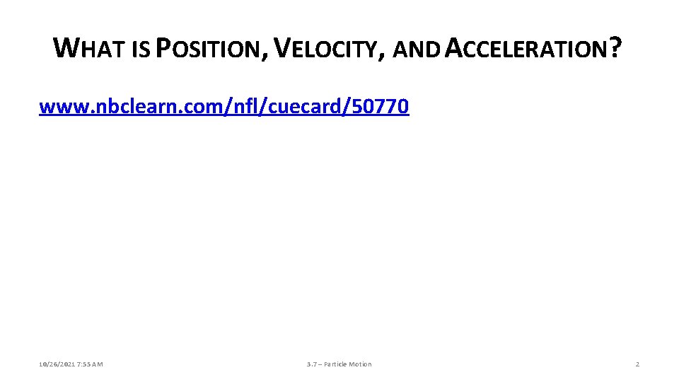 WHAT IS POSITION, VELOCITY, AND ACCELERATION? www. nbclearn. com/nfl/cuecard/50770 10/26/2021 7: 55 AM 3. WHAT IS POSITION, VELOCITY, AND ACCELERATION? www. nbclearn. com/nfl/cuecard/50770 10/26/2021 7: 55 AM 3.