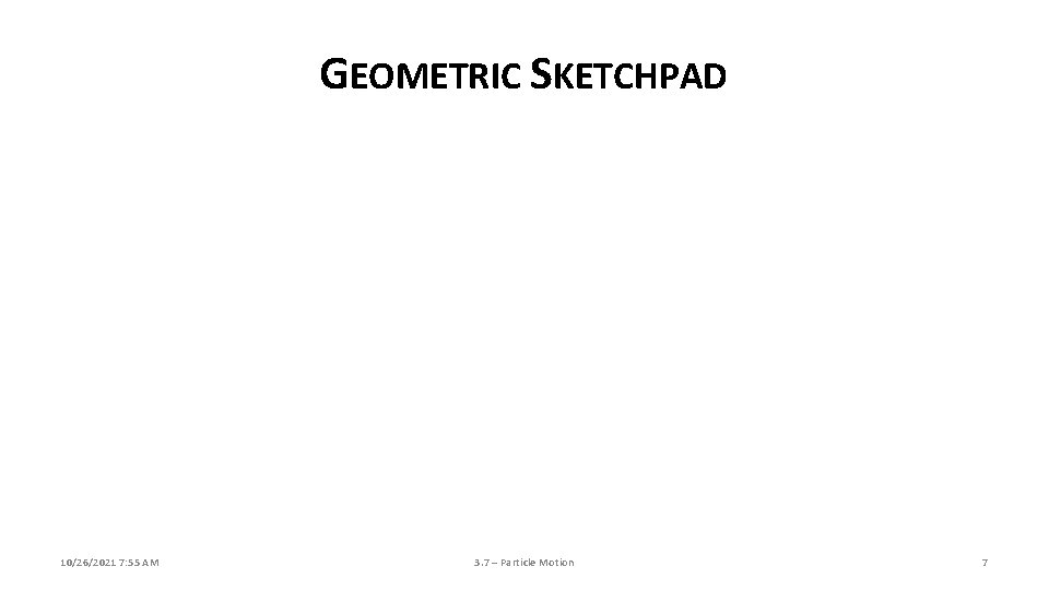 GEOMETRIC SKETCHPAD 10/26/2021 7: 55 AM 3. 7 – Particle Motion 7 