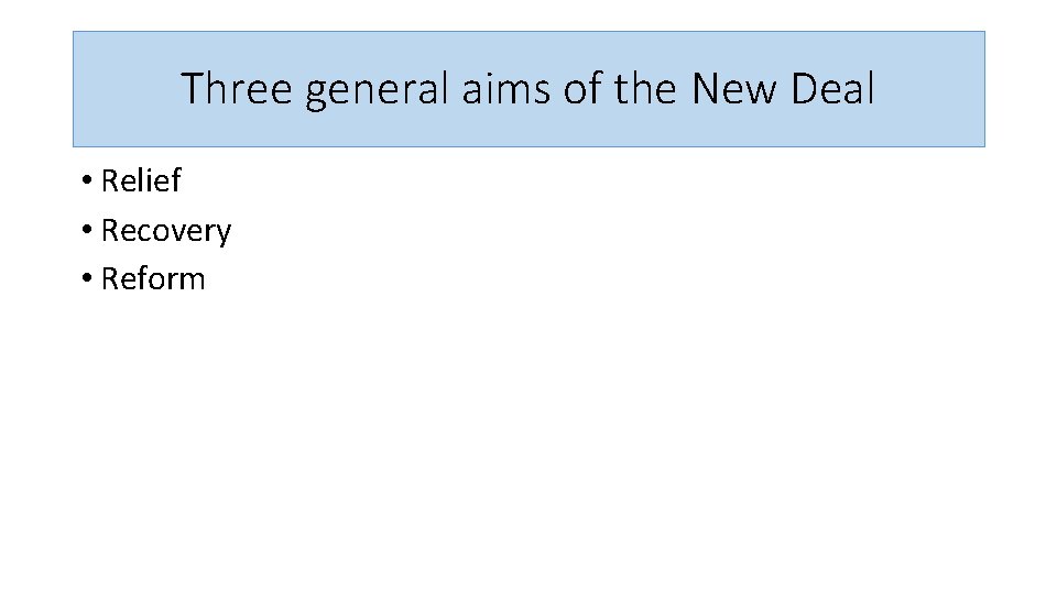 Three general aims of the New Deal • Relief • Recovery • Reform 