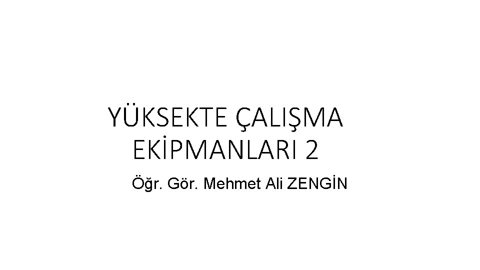 YÜKSEKTE ÇALIŞMA EKİPMANLARI 2 Öğr. Gör. Mehmet Ali ZENGİN 