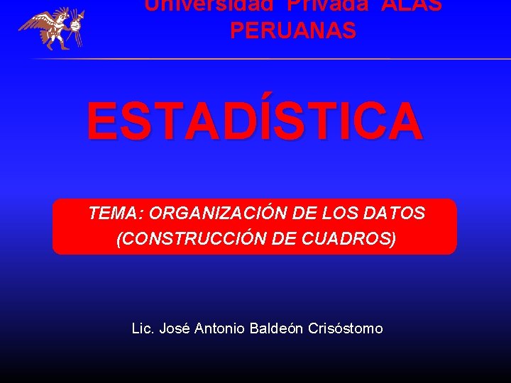 Universidad Privada ALAS PERUANAS ESTADÍSTICA TEMA: ORGANIZACIÓN DE LOS DATOS (CONSTRUCCIÓN DE CUADROS) Lic.