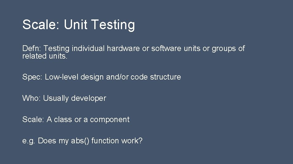 Scale: Unit Testing Defn: Testing individual hardware or software units or groups of related