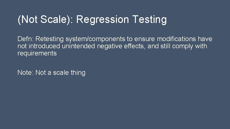 (Not Scale): Regression Testing Defn: Retesting system/components to ensure modifications have not introduced unintended