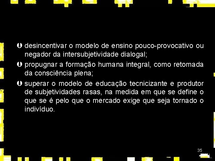 Þ desincentivar o modelo de ensino pouco-provocativo ou negador da intersubjetividade dialogal; Þ propugnar