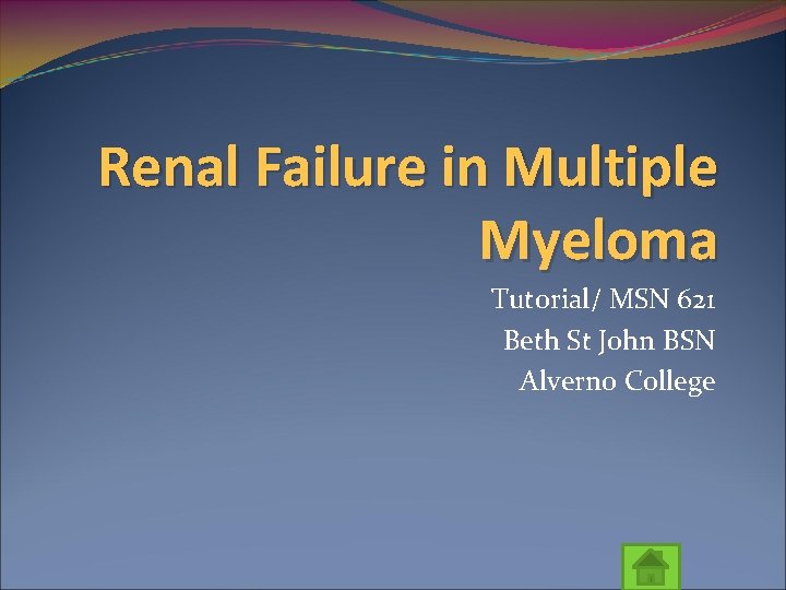 Renal Failure in Multiple Myeloma Tutorial/ MSN 621 Beth St John BSN Alverno College