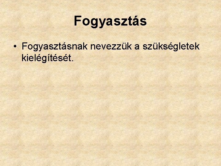 Fogyasztás • Fogyasztásnak nevezzük a szükségletek kielégítését. 