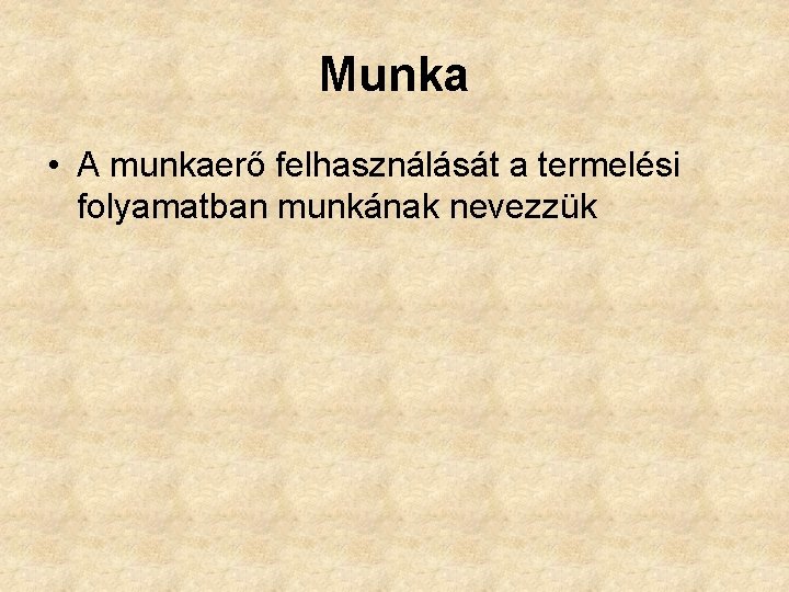 Munka • A munkaerő felhasználását a termelési folyamatban munkának nevezzük 