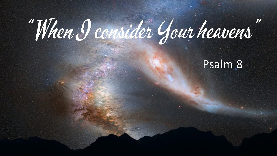 “ When I consider Your heavens” Psalm 8 