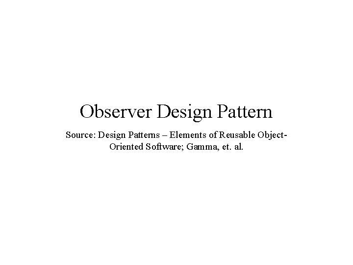 Observer Design Pattern Source: Design Patterns – Elements of Reusable Object. Oriented Software; Gamma,