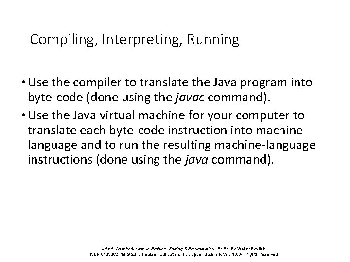 Compiling, Interpreting, Running • Use the compiler to translate the Java program into byte-code