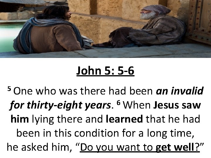 John 5: 5 -6 5 One who was there had been an invalid for