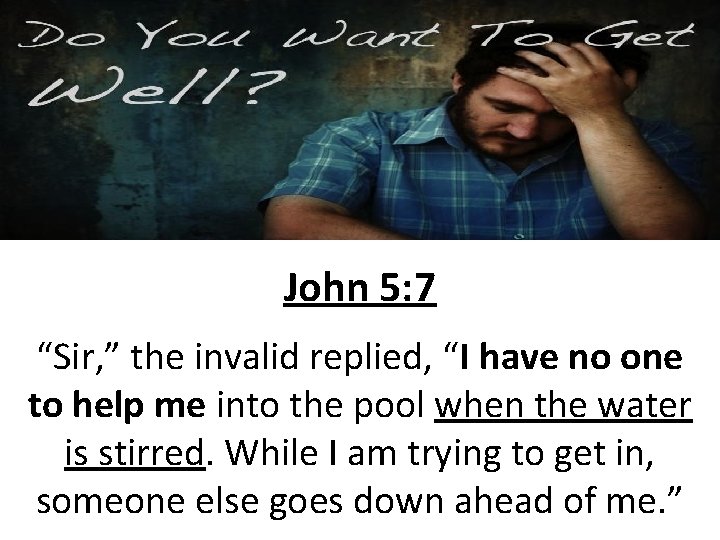 John 5: 7 “Sir, ” the invalid replied, “I have no one to help