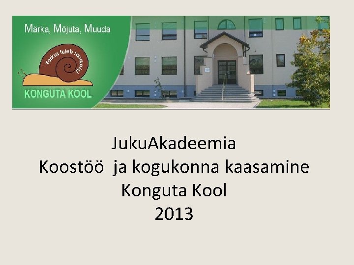 Juku. Akadeemia Koostöö ja kogukonna kaasamine Konguta Kool 2013 