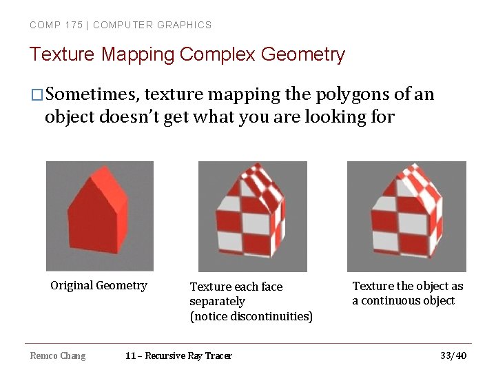 COMP 175 | COMPUTER GRAPHICS Texture Mapping Complex Geometry �Sometimes, texture mapping the polygons