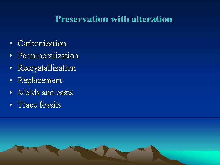 Preservation with alteration • • • Carbonization Permineralization Recrystallization Replacement Molds and casts Trace