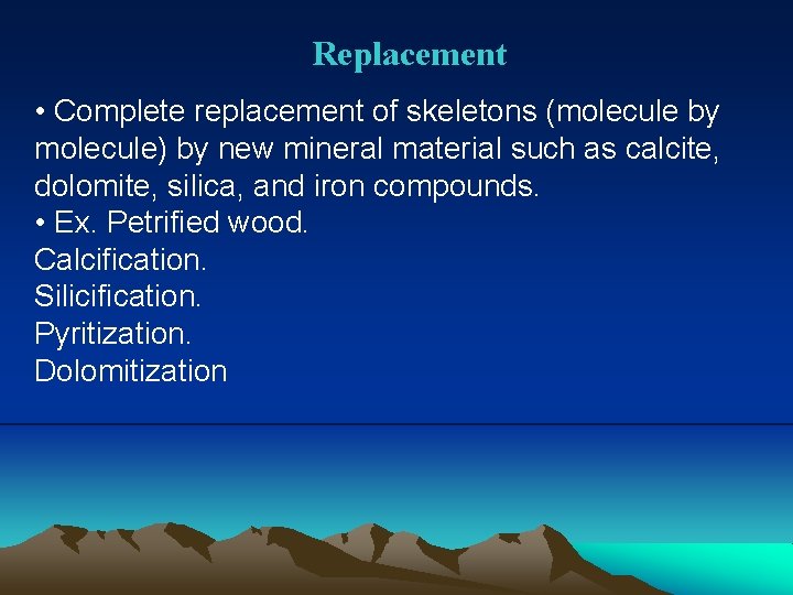 Replacement • Complete replacement of skeletons (molecule by molecule) by new mineral material such