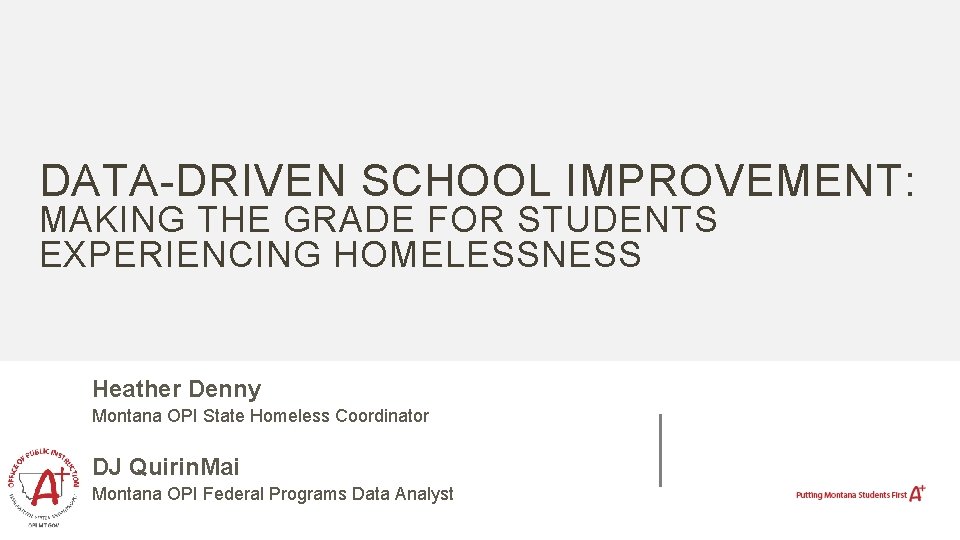 DATA-DRIVEN SCHOOL IMPROVEMENT: MAKING THE GRADE FOR STUDENTS EXPERIENCING HOMELESSNESS Heather Denny Montana OPI