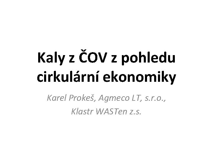 Kaly z ČOV z pohledu cirkulární ekonomiky Karel Prokeš, Agmeco LT, s. r. o.