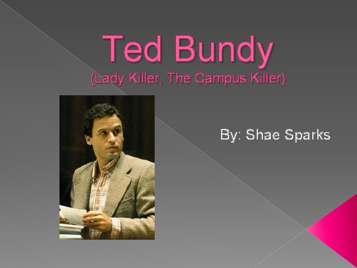 Ted Bundy (Lady Killer, The Campus Killer) By: Shae Sparks 