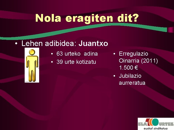 Nola eragiten dit? • Lehen adibidea: Juantxo • 63 urteko adina • 39 urte