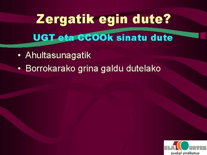 Zergatik egin dute? UGT eta CCOOk sinatu dute • Ahultasunagatik • Borrokarako grina galdu