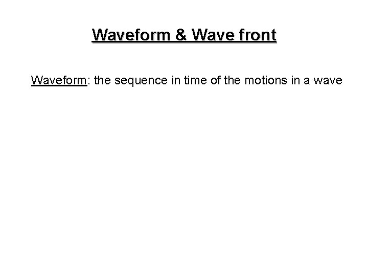 Waveform & Wave front Waveform: the sequence in time of the motions in a