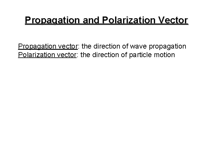 Propagation and Polarization Vector Propagation vector: the direction of wave propagation Polarization vector: the