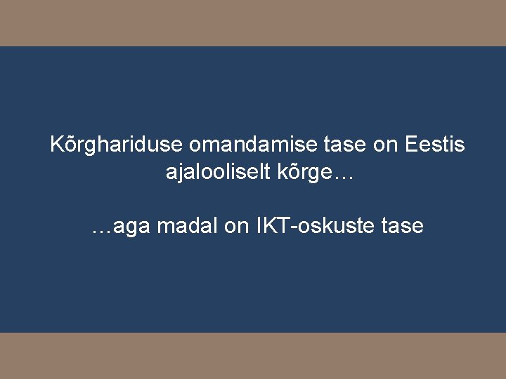 Kõrghariduse omandamise tase on Eestis ajalooliselt kõrge… …aga madal on IKT-oskuste tase 