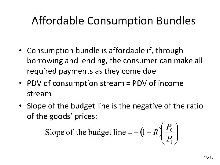 Affordable Consumption Bundles • Consumption bundle is affordable if, through borrowing and lending, the